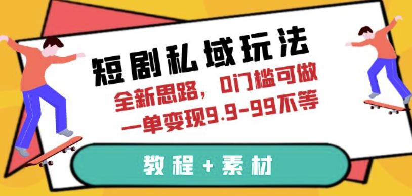 短剧私域玩法，全新思路，0门槛可做，一单变现9.9-99不等（教程+素材）【揭秘】| 网创圈