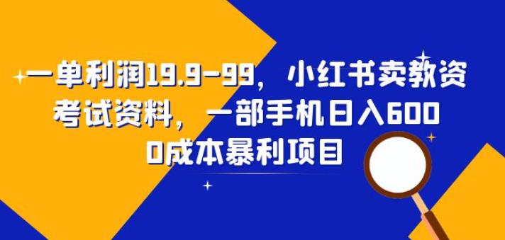 一单利润19.9-99，小红书卖教资考试资料，一部手机日入600（揭秘）| 网创圈