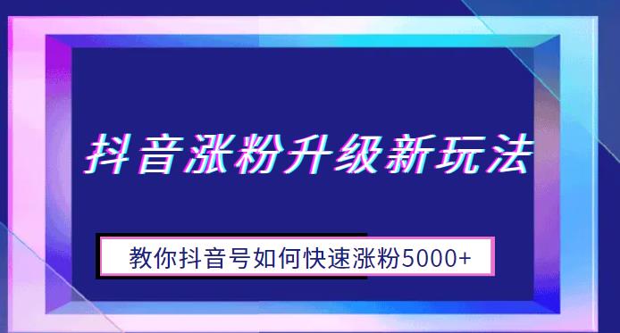 抖音涨粉升级新玩法，教你抖音号如何快速涨粉5000+【揭秘】| 网创圈