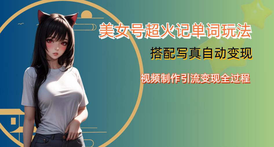 YY短视频系列美女号写真暴力变现第四期，美女号超火记单词玩法，视频制作引流变现全过程【揭秘】| 网创圈