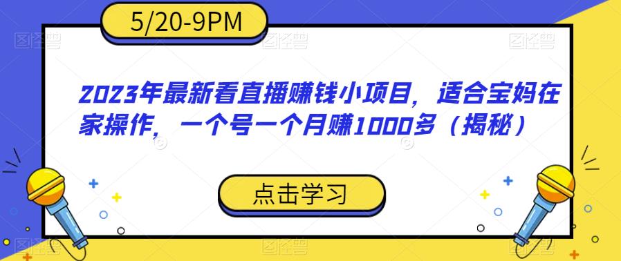 2023年最新看直播赚钱小项目，适合宝妈在家操作，一个号一个月赚1000多（揭秘）| 网创圈