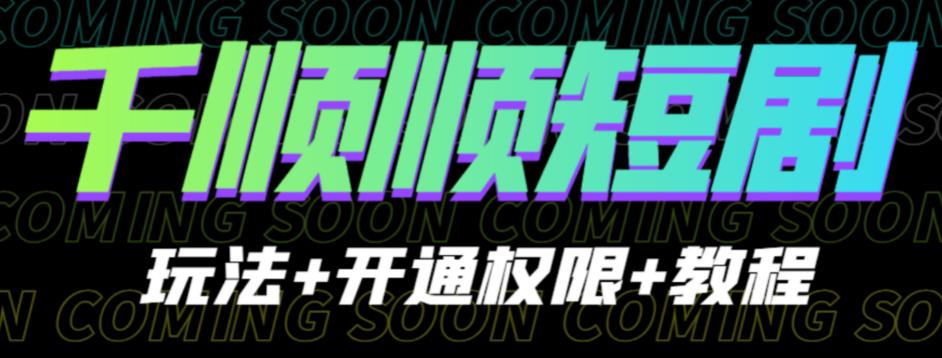 收费800多的千顺顺短剧玩法+开通权限+教程。玩法简单，操作简单【揭秘】| 网创圈