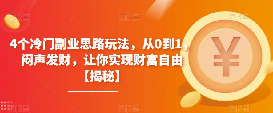 4个冷门副业思路玩法，从0到1，闷声发财，让你实现财富自由【揭秘】| 网创圈