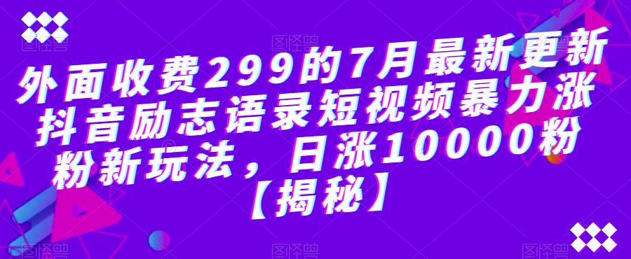 外面收费299的7月最新更新抖音励志语录短视频暴力涨粉新玩法，日涨10000粉【揭秘】| 网创圈