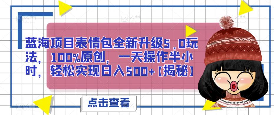 蓝海项目表情包全新升级5.0玩法，100%原创，一天操作半小时，轻松实现日入500+【揭秘】| 网创圈