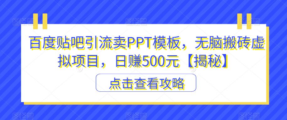 百度贴吧引流卖PPT模板，无脑搬砖虚拟项目，日赚500元【揭秘】| 网创圈