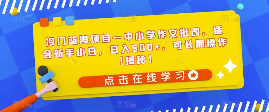 冷门蓝海项目—中小学作文批改，适合新手小白，日入500+，可长期操作【揭秘】| 网创圈