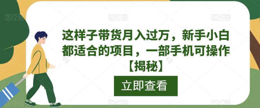 这样子带货月入过万，新手小白都适合的项目，一部手机可操作【揭秘】| 网创圈