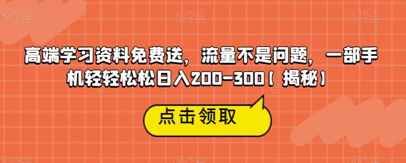 高端学习资料免费送，流量不是问题，一部手机轻轻松松日入200-300【揭秘】| 网创圈
