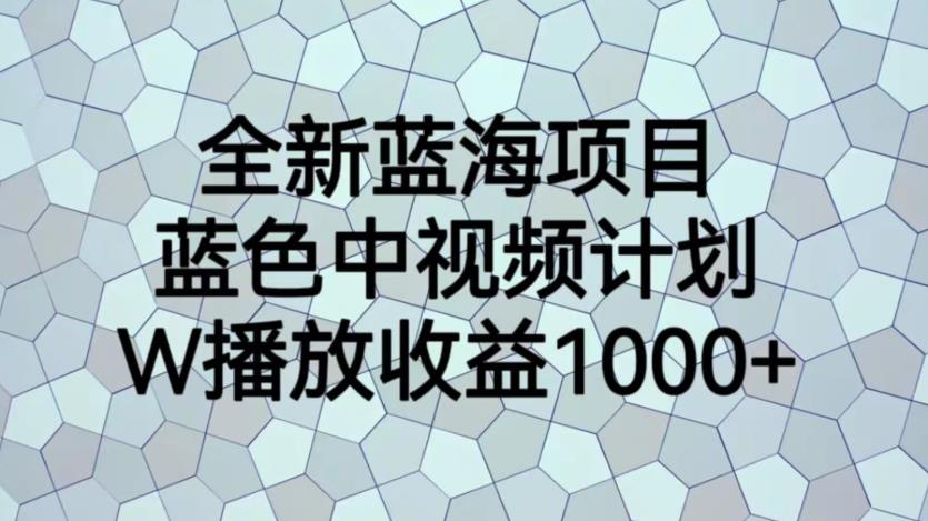 全新蓝海项目，蓝色中视频计划，1W播放量1000+【揭秘】| 网创圈
