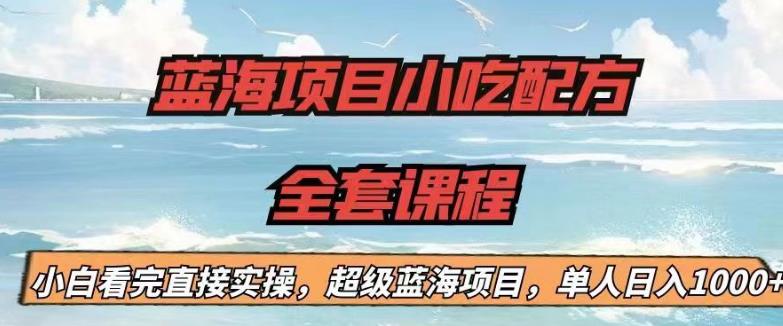 蓝海项目小吃配方全套课程，小白看完直接实操，单人日入1000+【揭秘】| 网创圈