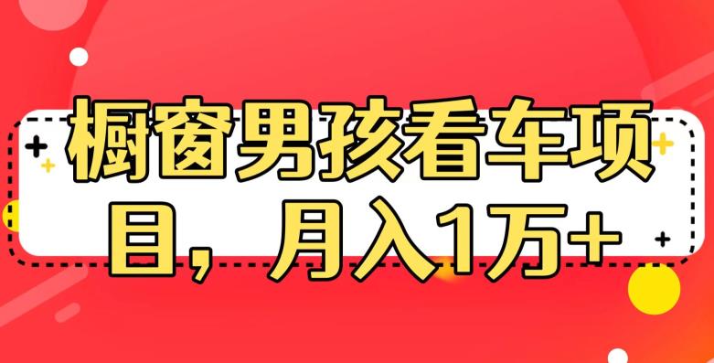 定制橱窗男孩看车图片，月入1w+【揭秘】| 网创圈