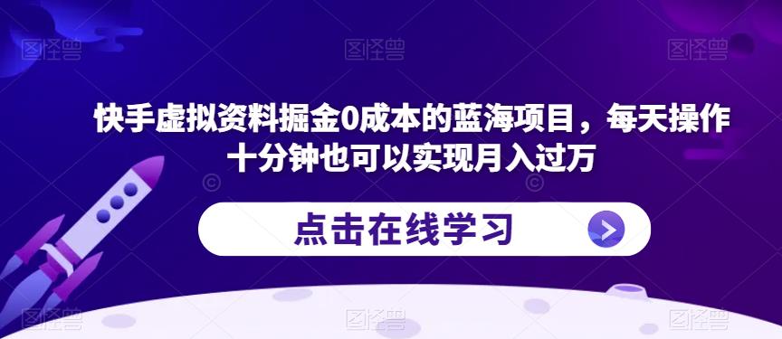 快手虚拟资料掘金0成本的蓝海项目，每天操作十分钟也可以实现月入过万【揭秘】| 网创圈