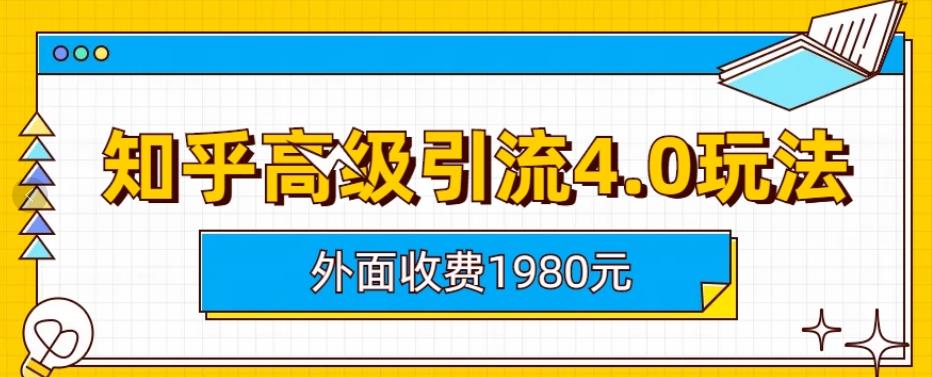 外面收费1980知乎高级引流4.0玩法，纯实操课程【揭秘】| 网创圈