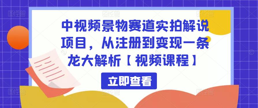 中视频景物赛道实拍解说项目，从注册到变现一条龙大解析【视频课程】| 网创圈