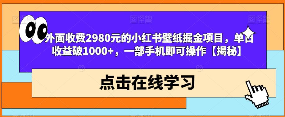 外面收费2980元的小红书壁纸掘金项目，单日收益破1000+，一部手机即可操作【揭秘】| 网创圈