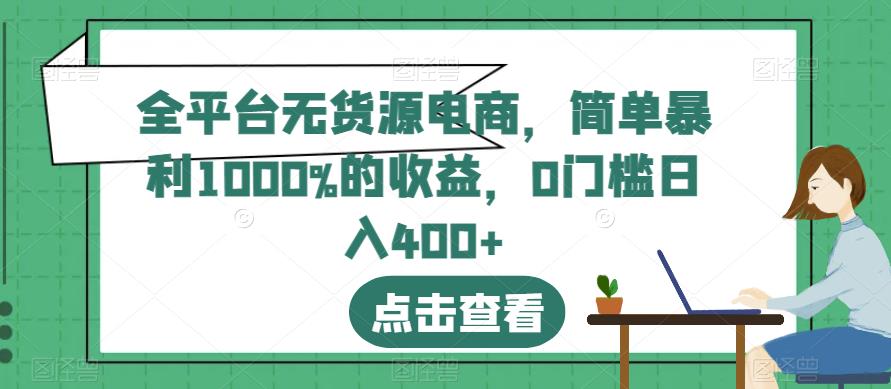 全平台无货源电商，简单暴利1000%的收益，0门槛日入400+【揭秘】| 网创圈