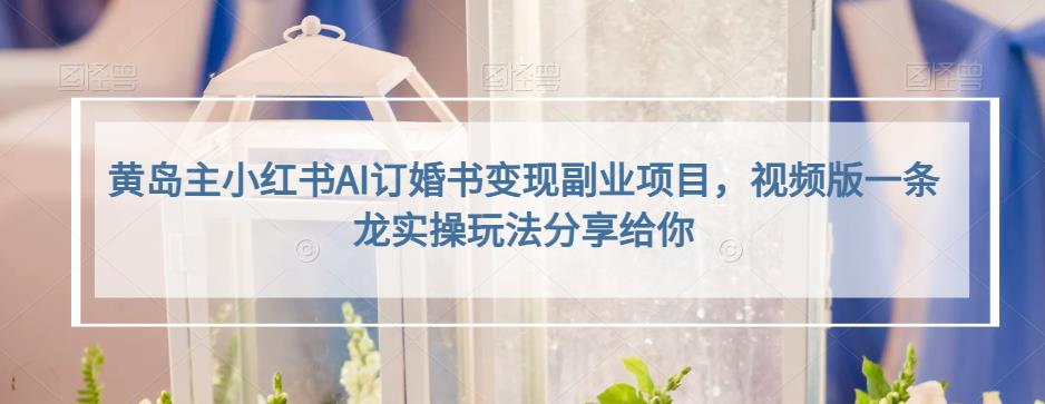 黄岛主小红书AI订婚书变现副业项目，视频版一条龙实操玩法分享给你| 网创圈