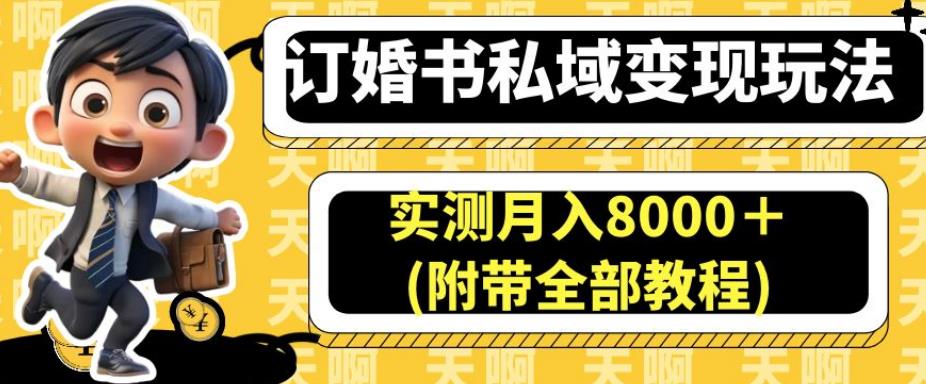 订婚书私域变现玩法，实测月入8000＋(附带全部教程)【揭秘】| 网创圈