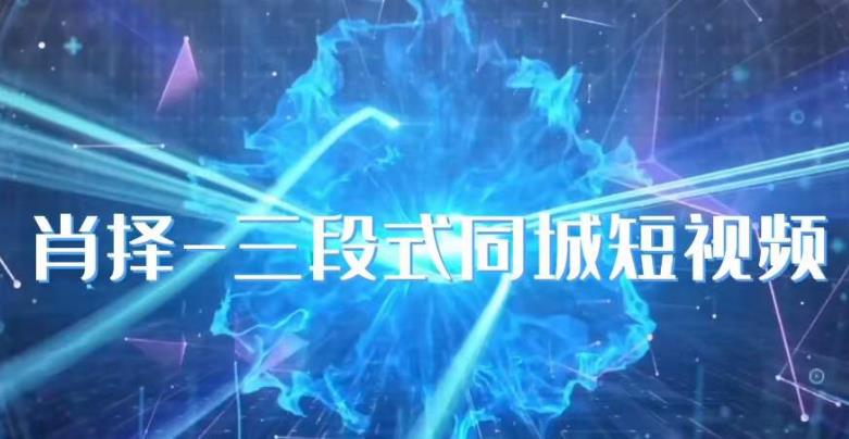 肖择-抖音同城短视频，​三段式同城短视频实操| 网创圈