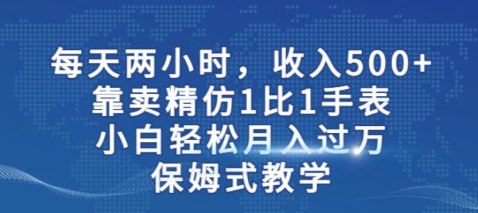 两小时，收入500+，靠卖精仿1比1手表，小白轻松月入过万！保姆式教学| 网创圈