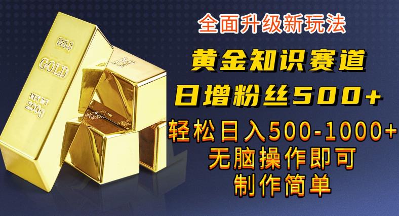 黄金知识赛道，一条作品涨粉500+，私域高利润单品转化，一部手机轻松实现日入500【揭秘】| 网创圈