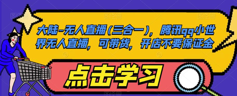 大陆-无人直播(三合一)，腾讯qq小世界无人直播，可带货，开店不要保证金| 网创圈