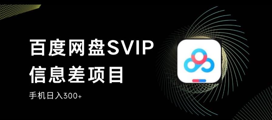 百度网盘SVIP信息差项目，0投入小白极速上手，手机稳定日入300+【揭秘】| 网创圈