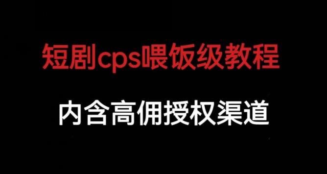 短剧cps喂饭级教学，内涵高佣授权渠道| 网创圈