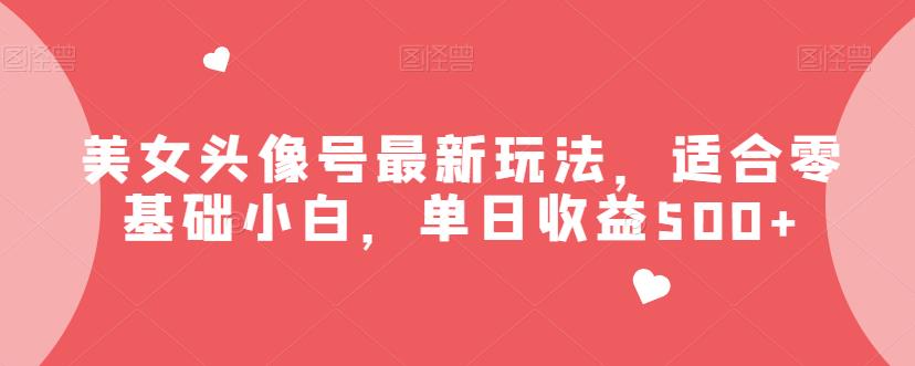 美女头像号最新玩法，适合零基础小白，单日收益500+【揭秘】| 网创圈