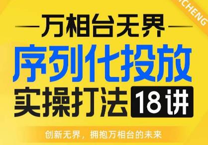 【万相台无界】序列化投放实操18讲线上实战班，全网首推，运营福音！| 网创圈