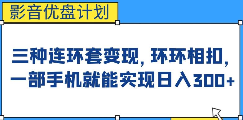 影音优盘计划，三种连环套变现方式，环环相扣，一部手机就能实现日入300+【揭秘】| 网创圈