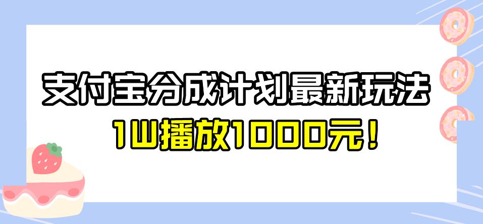 全新蓝海，支付宝分成计划最新玩法介绍，1W播放1000元！【揭秘】| 网创圈
