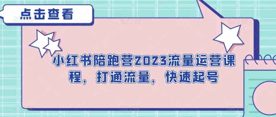 小红书陪跑营2023流量运营课程，打通流量，快速起号| 网创圈
