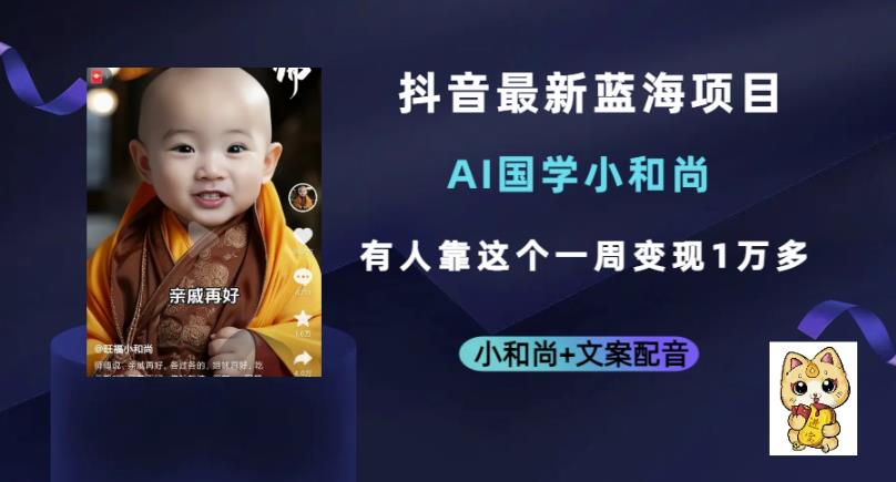 抖音最新蓝海项目，AI国学小和尚，有人一周变现1万多【揭秘】| 网创圈