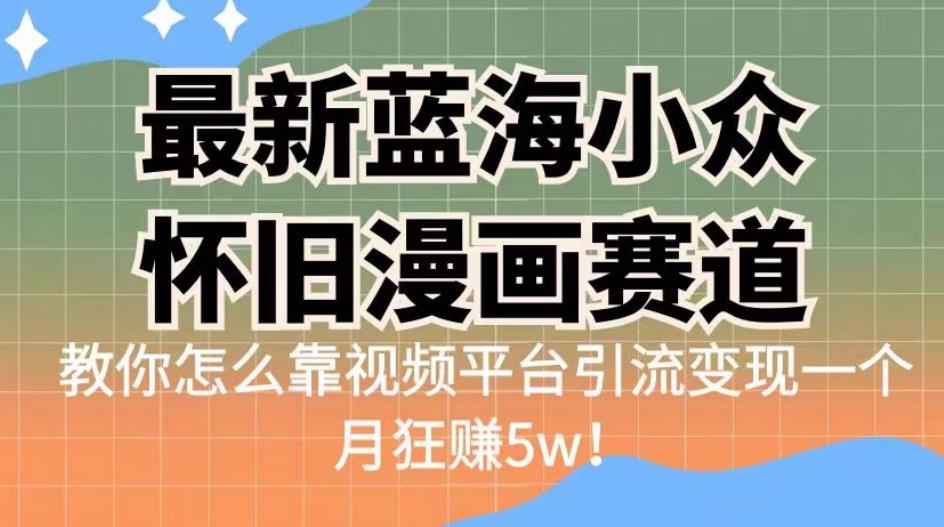 最新蓝海小众怀旧漫画赛道，高转化一单29.9教你怎么靠视频平台引流变现一个月狂赚5w！【揭秘】| 网创圈