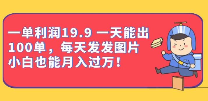 一单利润19.9一天能出100单，每天发发图片，小白也能月入过万【揭秘】| 网创圈