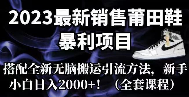 2023最新销售莆田鞋暴利项目，搭配全新无脑搬运引流方法，新手小白日入2000+【揭秘】| 网创圈