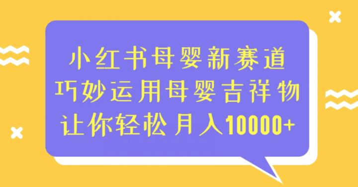 小红书母婴新赛道，巧妙运用母婴吉祥物，让你轻松月入10000+【揭秘】| 网创圈
