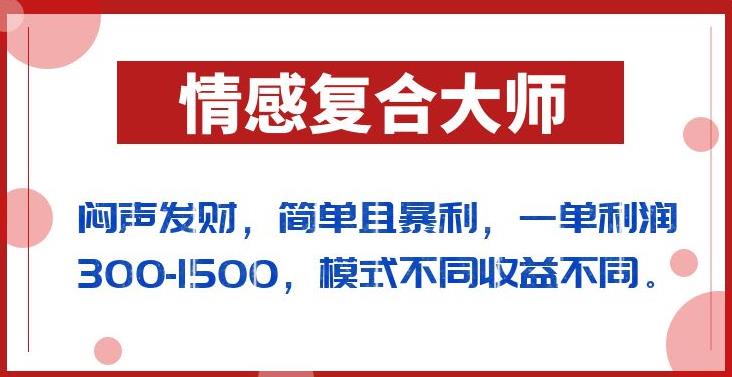 闷声发财的情感复合大师项目，简单且暴利，一单利润300-1500，模式不同收益不同【揭秘】| 网创圈