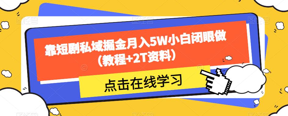 靠短剧私域掘金月入5W小白闭眼做（教程+2T资料）| 网创圈