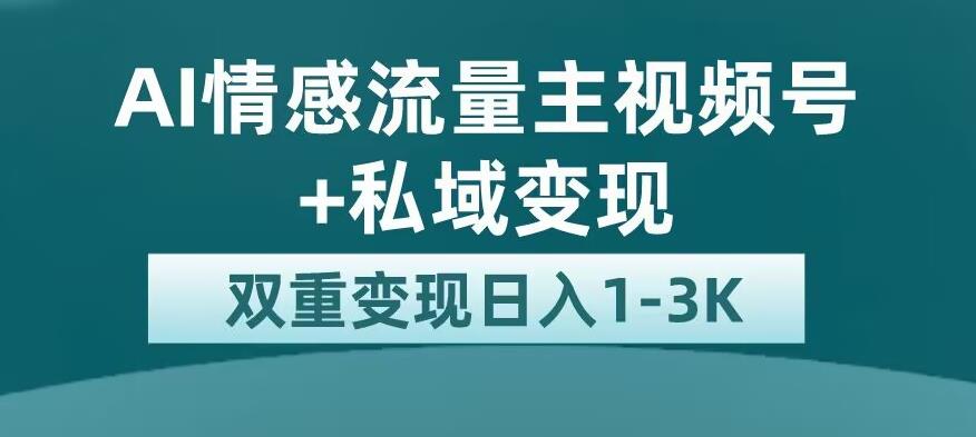全新AI情感流量主视频号+私域变现，日入1-3K，平台巨大流量扶持【揭秘】| 网创圈