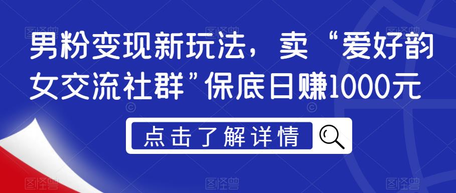 男粉变现新玩法，卖“爱好韵女交流社群”保底日赚1000元【揭秘】| 网创圈