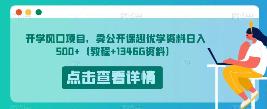 开学风口项目，卖公开课趣优学资料日入500+（教程+1346G资料）【揭秘】| 网创圈
