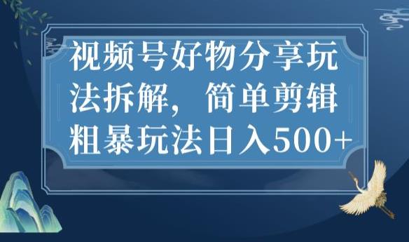 视频号好物分享玩法拆解，简单剪辑粗暴玩法日入500+【揭秘】| 网创圈