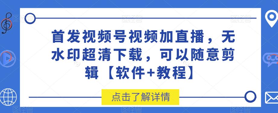 首发视频号视频加直播无水印超清下载，可以随意剪辑【软件+教程】| 网创圈