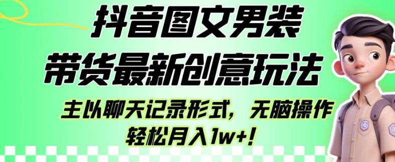 抖音图文男装带货最新创意玩法，主以聊天记录形式，无脑操作轻松月入1w+【揭秘】| 网创圈