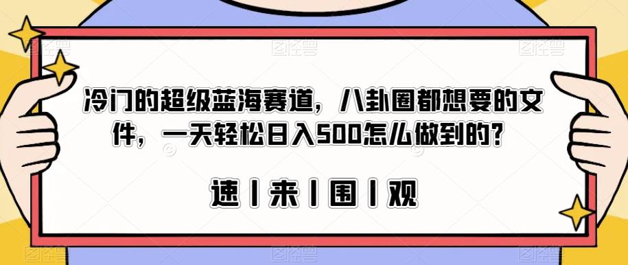 冷门的超级蓝海赛道，八卦圈都想要的文件，一天轻松日入500怎么做到的？【揭秘】| 网创圈