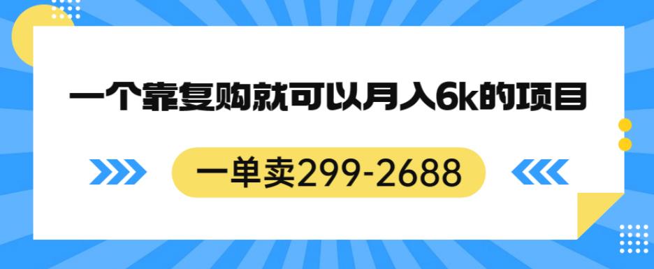 一单卖299-2688，一个靠复购就可以月入6k的暴利项目【揭秘】| 网创圈