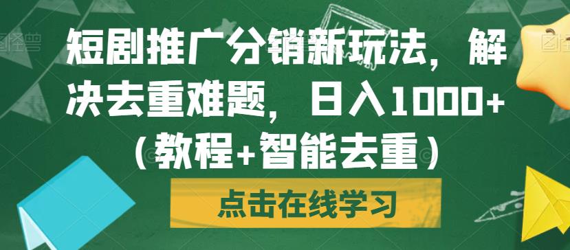 短剧推广分销新玩法，解决去重难题，日入1000+（教程+智能去重）【揭秘】| 网创圈